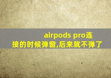 airpods pro连接的时候弹窗,后来就不弹了